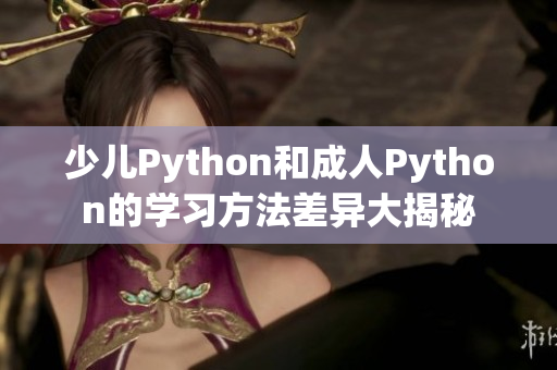 少儿Python和成人Python的学习方法差异大揭秘