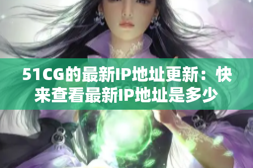 51CG的最新IP地址更新：快来查看最新IP地址是多少