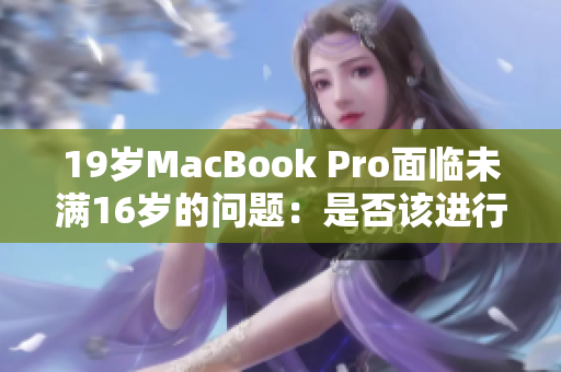 19岁MacBook Pro面临未满16岁的问题：是否该进行技术更新？