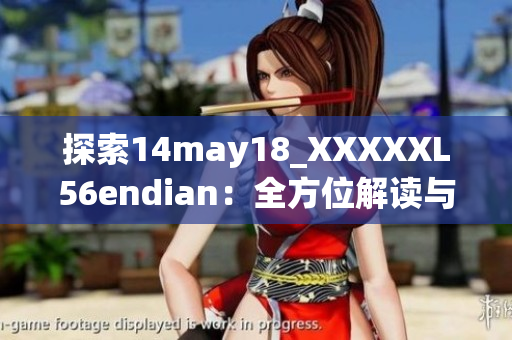 探索14may18_XXXXXL56endian：全方位解读与深入探讨