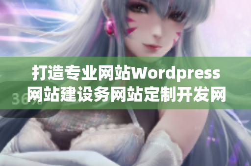 打造专业网站Wordpress网站建设务网站定制开发网页设计维护服务