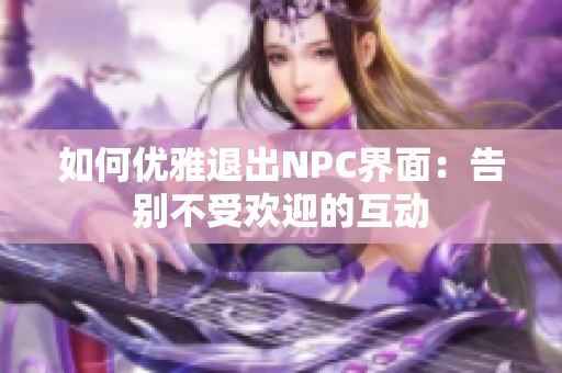 如何优雅退出NPC界面：告别不受欢迎的互动