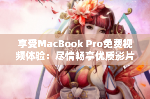 享受MacBook Pro免费视频体验：尽情畅享优质影片！