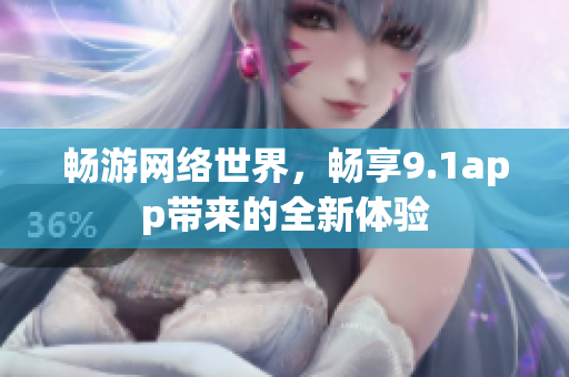 畅游网络世界，畅享9.1app带来的全新体验