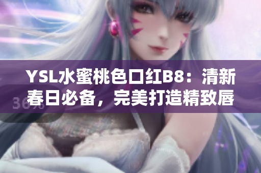 YSL水蜜桃色口红B8：清新春日必备，完美打造精致唇妆