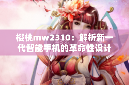 樱桃mw2310：解析新一代智能手机的革命性设计