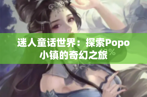 迷人童话世界：探索Popo小镇的奇幻之旅