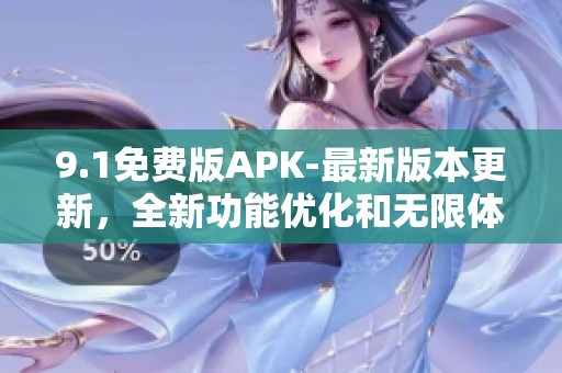 9.1免费版APK-最新版本更新，全新功能优化和无限体验