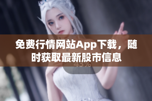 免费行情网站App下载，随时获取最新股市信息