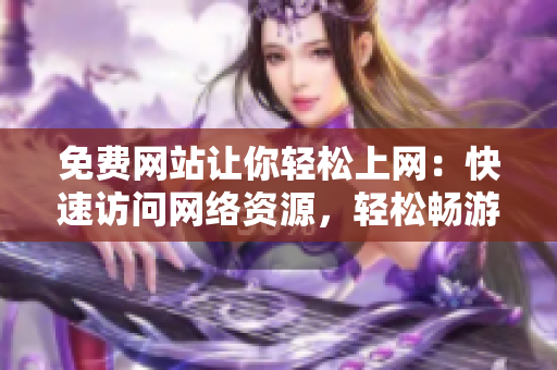 免费网站让你轻松上网：快速访问网络资源，轻松畅游网页世界