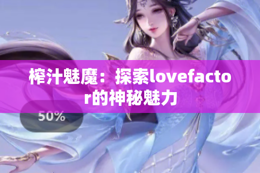 榨汁魅魔：探索lovefactor的神秘魅力