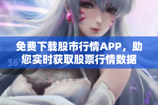 免费下载股市行情APP，助您实时获取股票行情数据