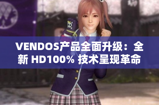 VENDOS产品全面升级：全新 HD100% 技术呈现革命性突破