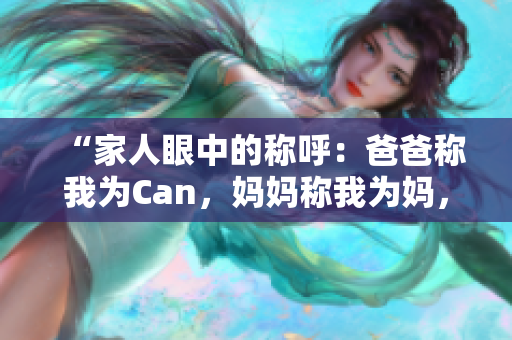 “家人眼中的称呼：爸爸称我为Can，妈妈称我为妈，外婆称我为何？”