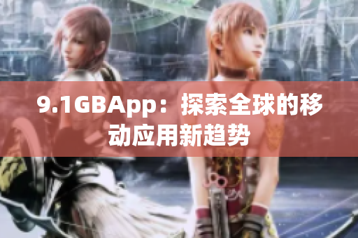 9.1GBApp：探索全球的移动应用新趋势