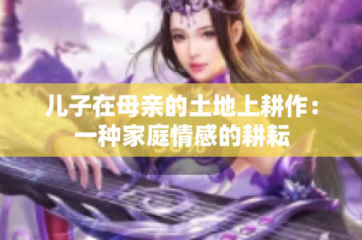 儿子在母亲的土地上耕作：一种家庭情感的耕耘