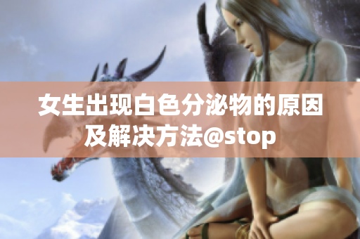 女生出现白色分泌物的原因及解决方法@stop