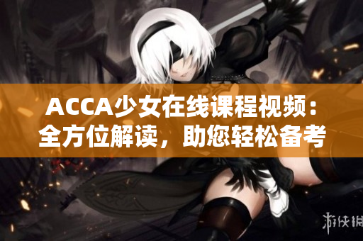 ACCA少女在线课程视频：全方位解读，助您轻松备考！