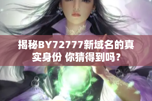 揭秘BY72777新域名的真实身份 你猜得到吗？