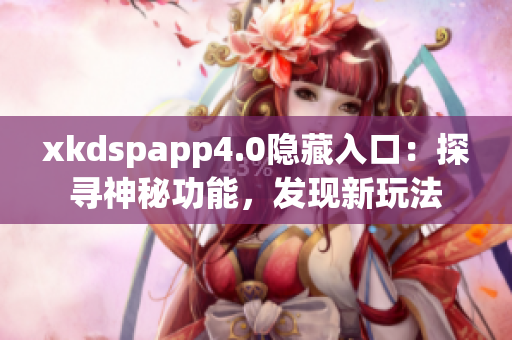 xkdspapp4.0隐藏入口：探寻神秘功能，发现新玩法