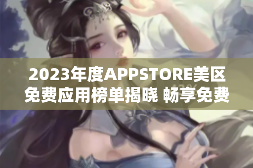 2023年度APPSTORE美区免费应用榜单揭晓 畅享免费好应用!