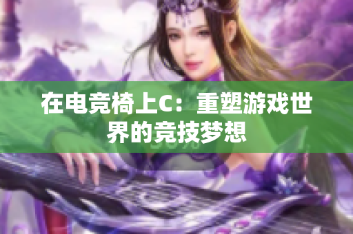 在电竞椅上C：重塑游戏世界的竞技梦想