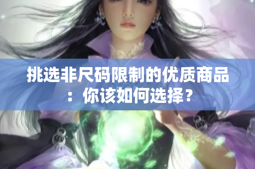 挑选非尺码限制的优质商品：你该如何选择？