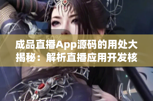 成品直播App源码的用处大揭秘：解析直播应用开发核心功能