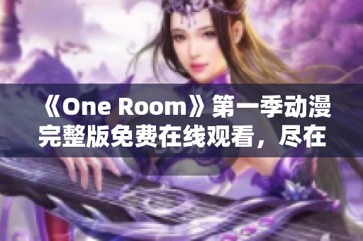 《One Room》第一季动漫完整版免费在线观看，尽在此处！