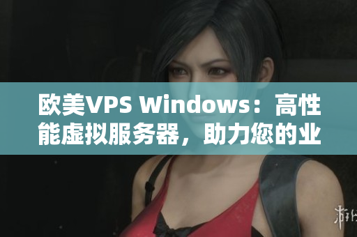 欧美VPS Windows：高性能虚拟服务器，助力您的业务成功