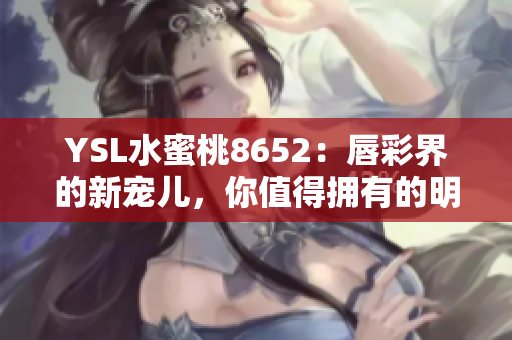 YSL水蜜桃8652：唇彩界的新宠儿，你值得拥有的明星产品