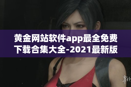 黄金网站软件app最全免费下载合集大全-2021最新版