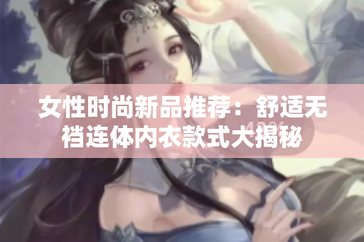 女性时尚新品推荐：舒适无裆连体内衣款式大揭秘