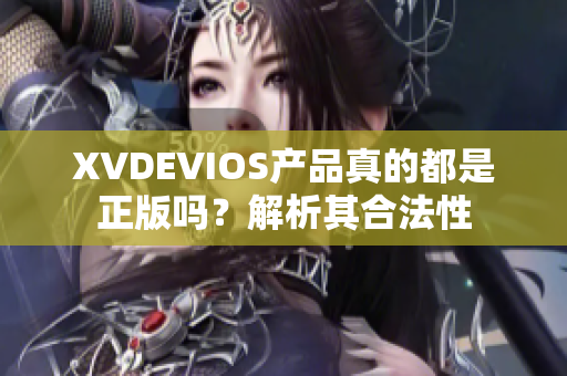 XVDEVIOS产品真的都是正版吗？解析其合法性