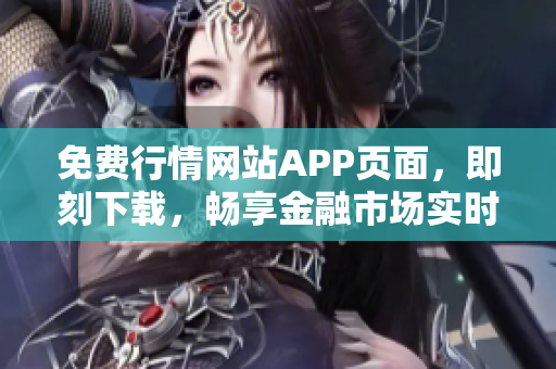 免费行情网站APP页面，即刻下载，畅享金融市场实时资讯