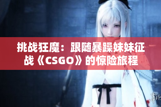 挑战狂魔：跟随暴躁妹妹征战《CSGO》的惊险旅程