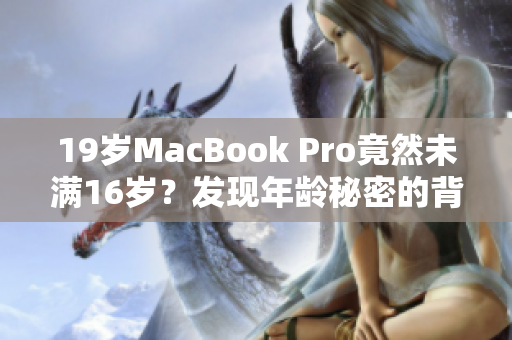 19岁MacBook Pro竟然未满16岁？发现年龄秘密的背后故事