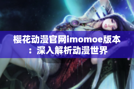 樱花动漫官网imomoe版本：深入解析动漫世界