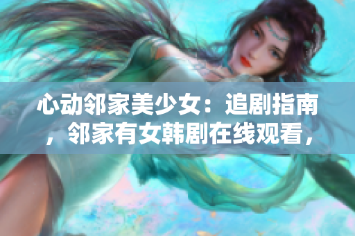 心动邻家美少女：追剧指南，邻家有女韩剧在线观看，尽享甜蜜爱情