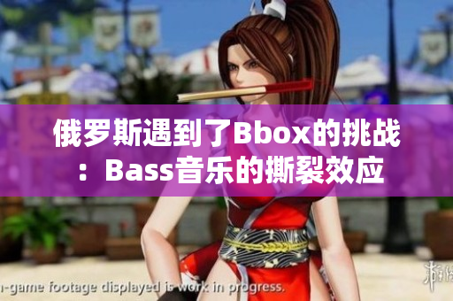 俄罗斯遇到了Bbox的挑战：Bass音乐的撕裂效应