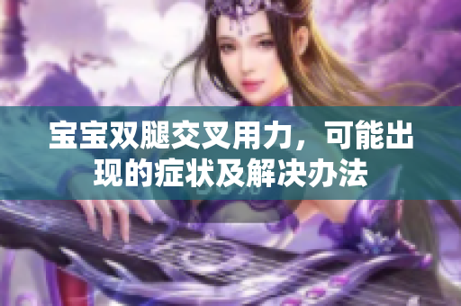 宝宝双腿交叉用力，可能出现的症状及解决办法