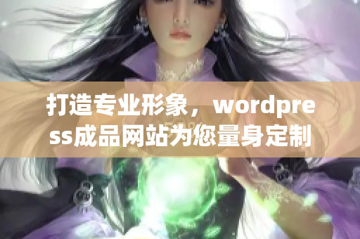 打造专业形象，wordpress成品网站为您量身定制