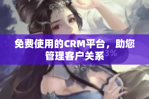 免费使用的CRM平台，助您管理客户关系