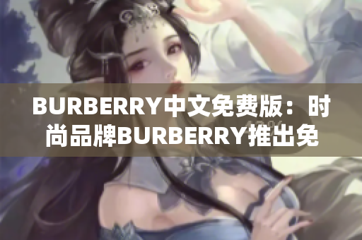 BURBERRY中文免费版：时尚品牌BURBERRY推出免费中文版本