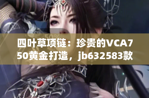 四叶草项链：珍贵的VCA750黄金打造，jb632583款式独特