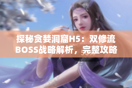 探秘贪婪洞窟H5：双修流BOSS战略解析，完整攻略揭秘