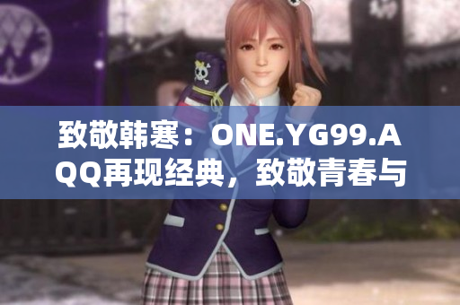 致敬韩寒：ONE.YG99.AQQ再现经典，致敬青春与梦想