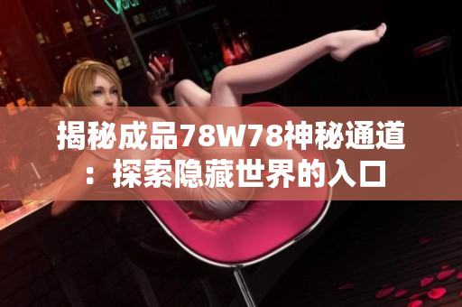 揭秘成品78W78神秘通道：探索隐藏世界的入口