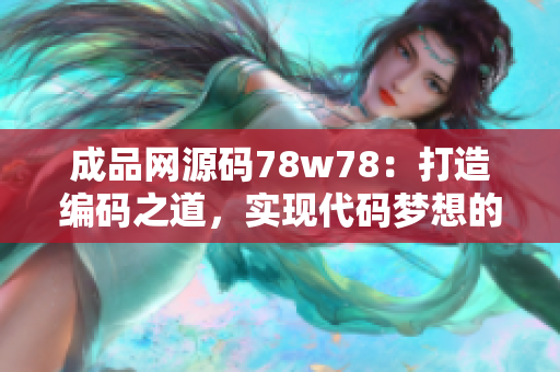 成品网源码78w78：打造编码之道，实现代码梦想的秘诀