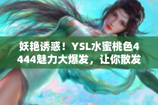 妖艳诱惑！YSL水蜜桃色4444魅力大爆发，让你散发迷人光芒